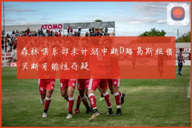森林俱乐部未计划中断D路易斯租借买断可能性存疑