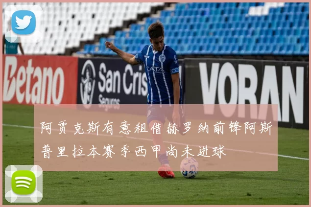 阿贾克斯有意租借赫罗纳前锋阿斯普里拉本赛季西甲尚未进球