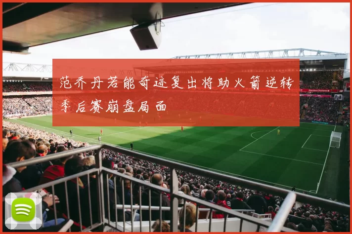 范乔丹若能奇迹复出将助火箭逆转季后赛崩盘局面